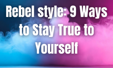 Rebel style: 9 Ways to Stay True to Yourself